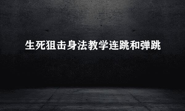 生死狙击身法教学连跳和弹跳