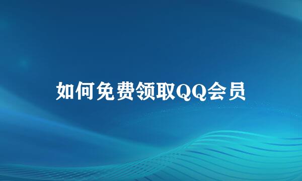 如何免费领取QQ会员
