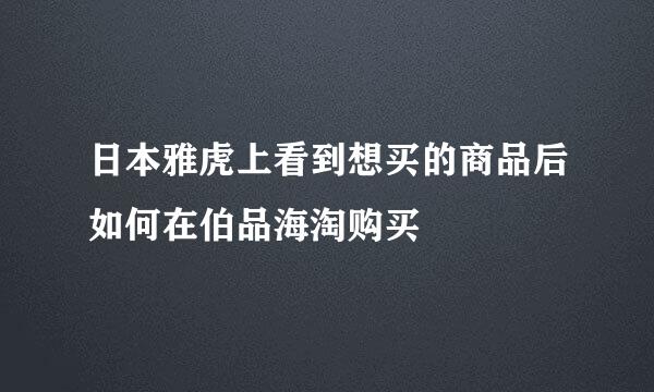 日本雅虎上看到想买的商品后如何在伯品海淘购买