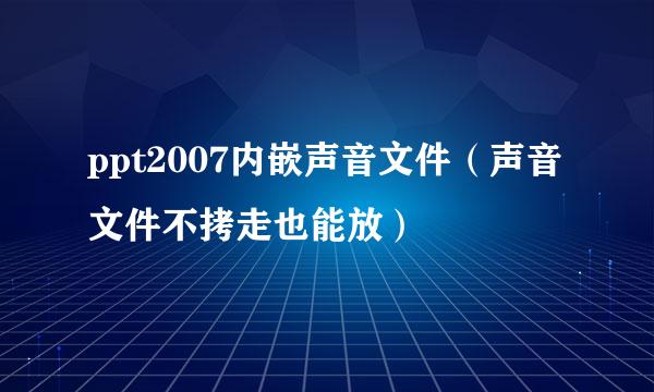 ppt2007内嵌声音文件（声音文件不拷走也能放）