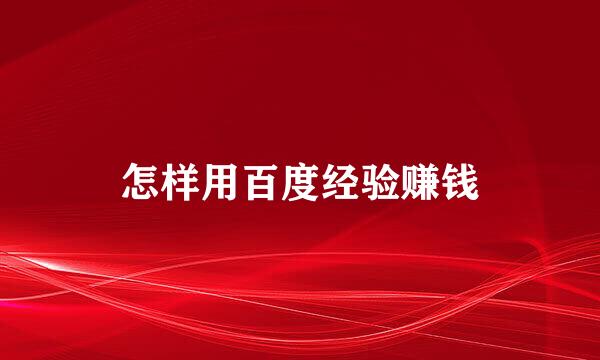 怎样用百度经验赚钱
