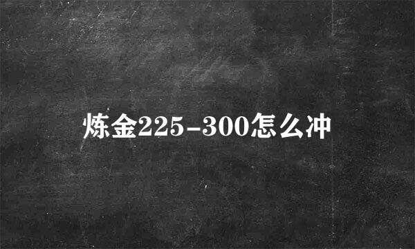 炼金225-300怎么冲