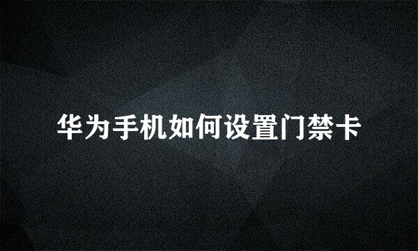 华为手机如何设置门禁卡