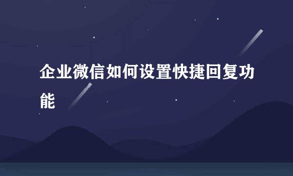 企业微信如何设置快捷回复功能