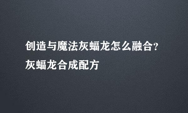 创造与魔法灰蝠龙怎么融合？灰蝠龙合成配方
