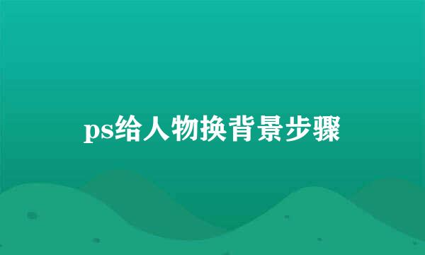 ps给人物换背景步骤