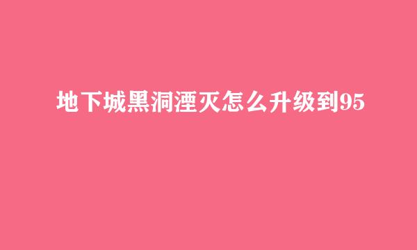地下城黑洞湮灭怎么升级到95