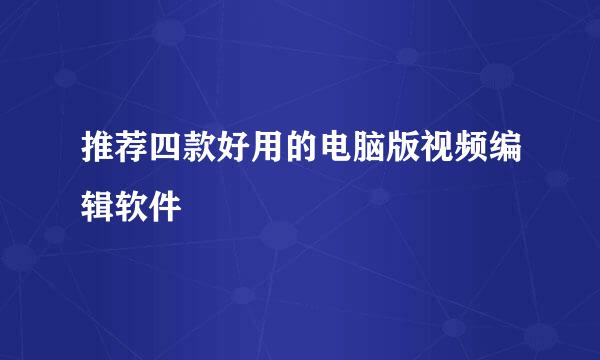 推荐四款好用的电脑版视频编辑软件
