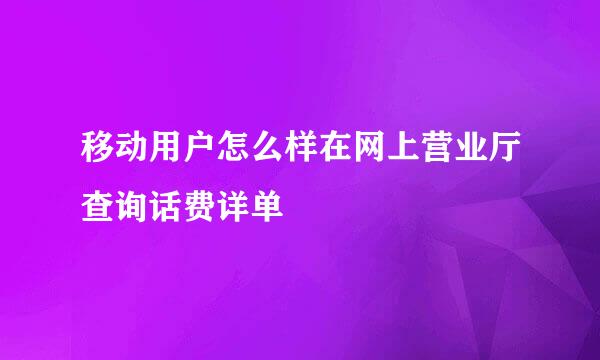 移动用户怎么样在网上营业厅查询话费详单