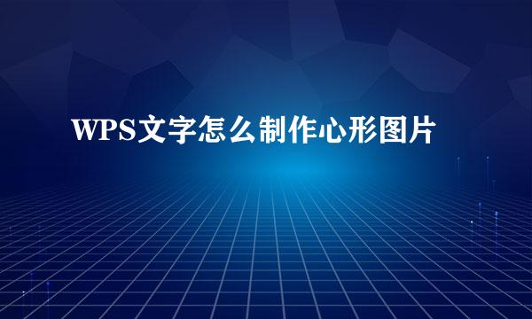 WPS文字怎么制作心形图片