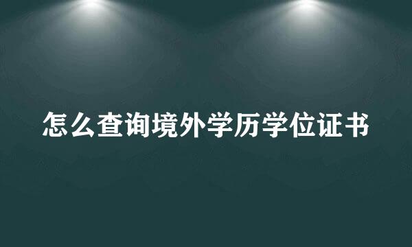 怎么查询境外学历学位证书