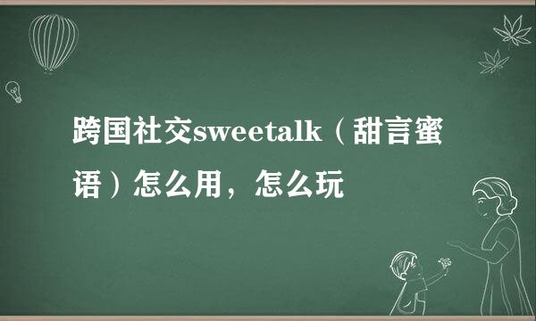 跨国社交sweetalk（甜言蜜语）怎么用，怎么玩