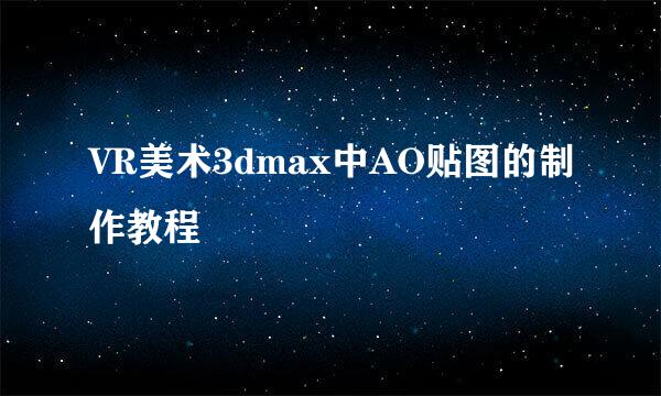 VR美术3dmax中AO贴图的制作教程