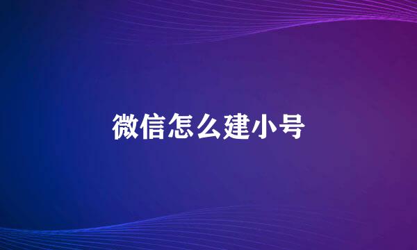 微信怎么建小号