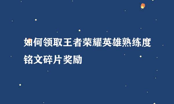 如何领取王者荣耀英雄熟练度铭文碎片奖励