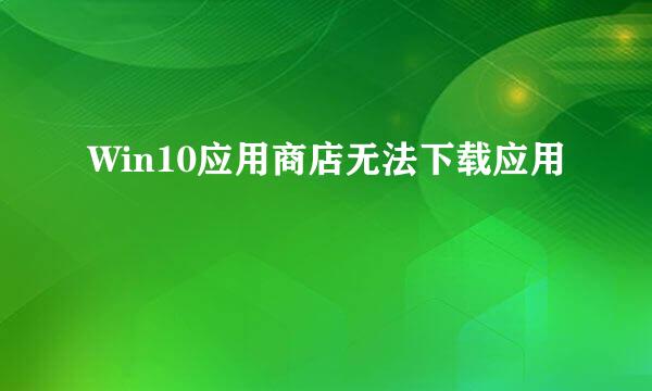 Win10应用商店无法下载应用