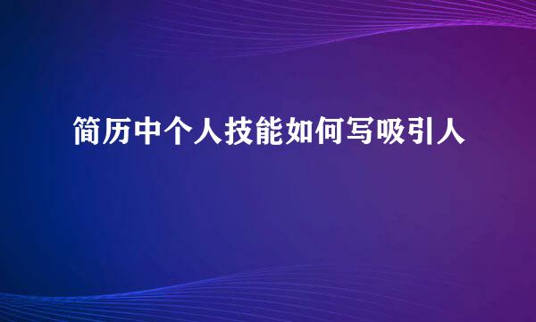 简历中个人技能如何写吸引人