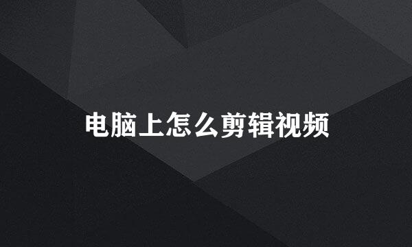电脑上怎么剪辑视频