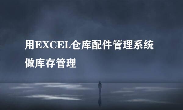 用EXCEL仓库配件管理系统做库存管理