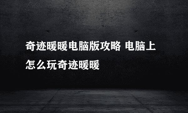 奇迹暖暖电脑版攻略 电脑上怎么玩奇迹暖暖