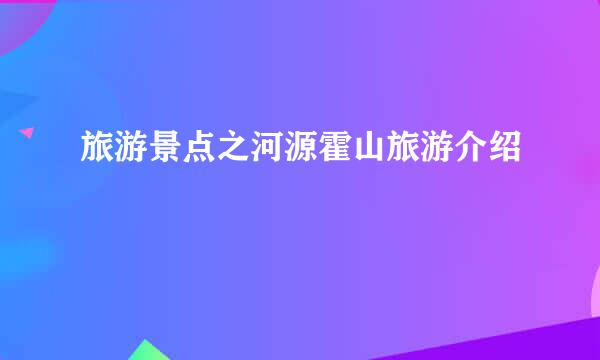 旅游景点之河源霍山旅游介绍