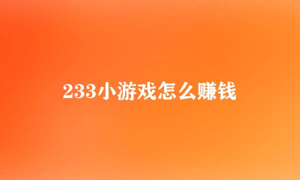 233小游戏怎么赚钱
