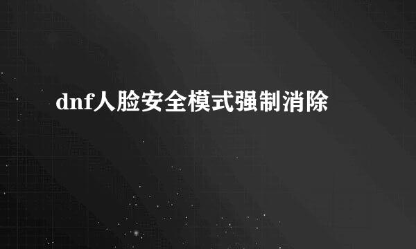 dnf人脸安全模式强制消除