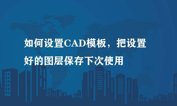 如何设置CAD模板，把设置好的图层保存下次使用