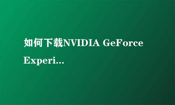 如何下载NVIDIA GeForce Experience显卡驱动