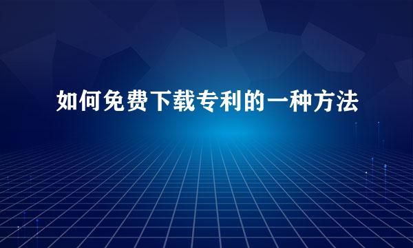如何免费下载专利的一种方法