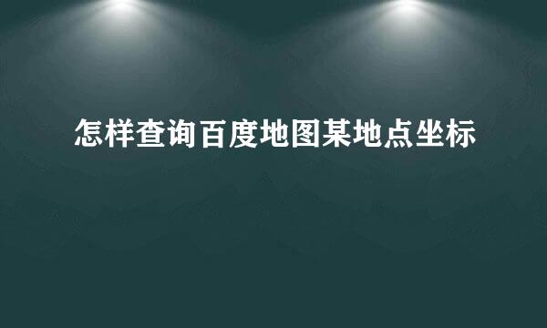 怎样查询百度地图某地点坐标