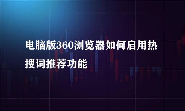电脑版360浏览器如何启用热搜词推荐功能