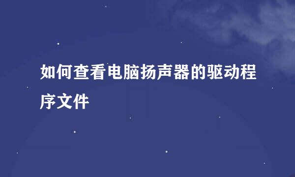 如何查看电脑扬声器的驱动程序文件