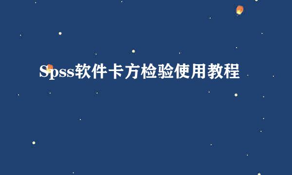 Spss软件卡方检验使用教程