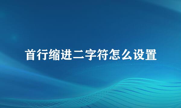 首行缩进二字符怎么设置