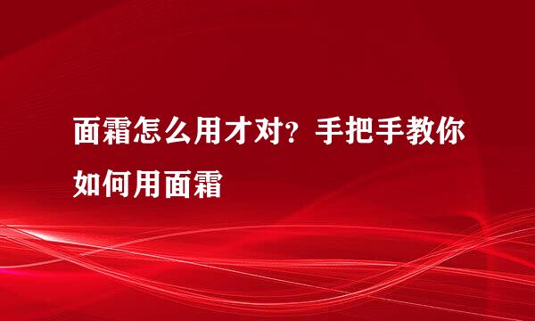 面霜怎么用才对？手把手教你如何用面霜