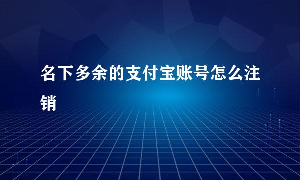 名下多余的支付宝账号怎么注销