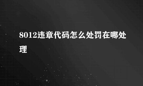 8012违章代码怎么处罚在哪处理