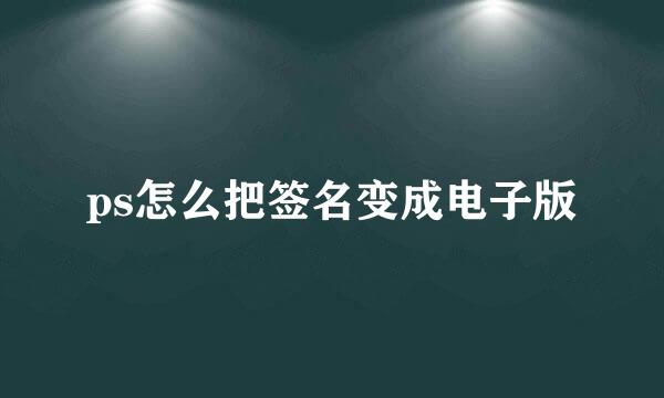 ps怎么把签名变成电子版