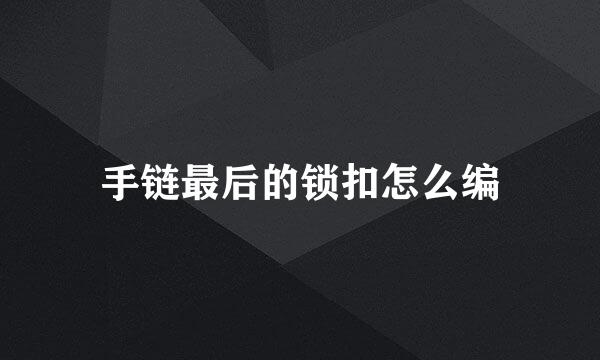 手链最后的锁扣怎么编