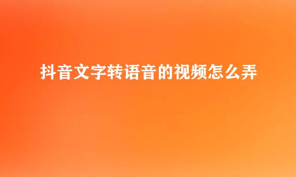 抖音文字转语音的视频怎么弄