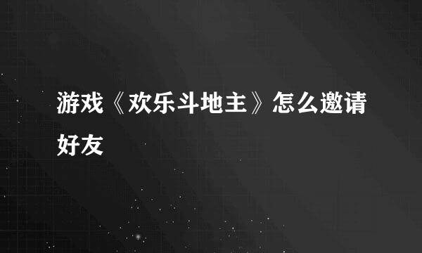 游戏《欢乐斗地主》怎么邀请好友