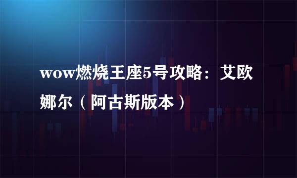 wow燃烧王座5号攻略：艾欧娜尔（阿古斯版本）