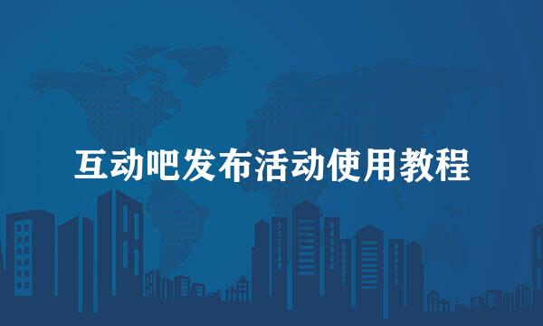 互动吧发布活动使用教程