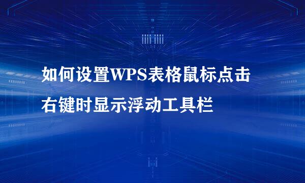 如何设置WPS表格鼠标点击右键时显示浮动工具栏