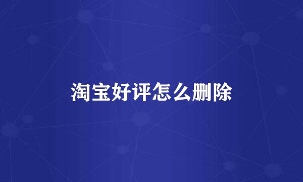 淘宝好评怎么删除