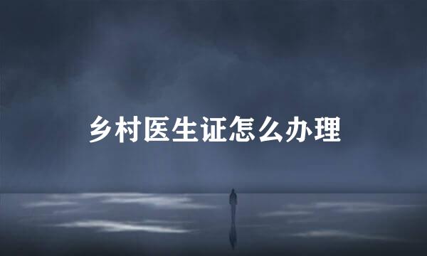 乡村医生证怎么办理