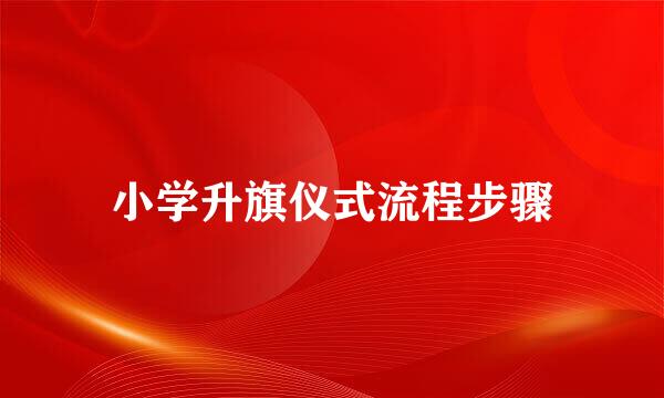 小学升旗仪式流程步骤