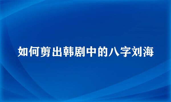 如何剪出韩剧中的八字刘海