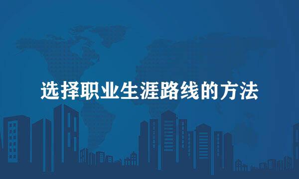 选择职业生涯路线的方法